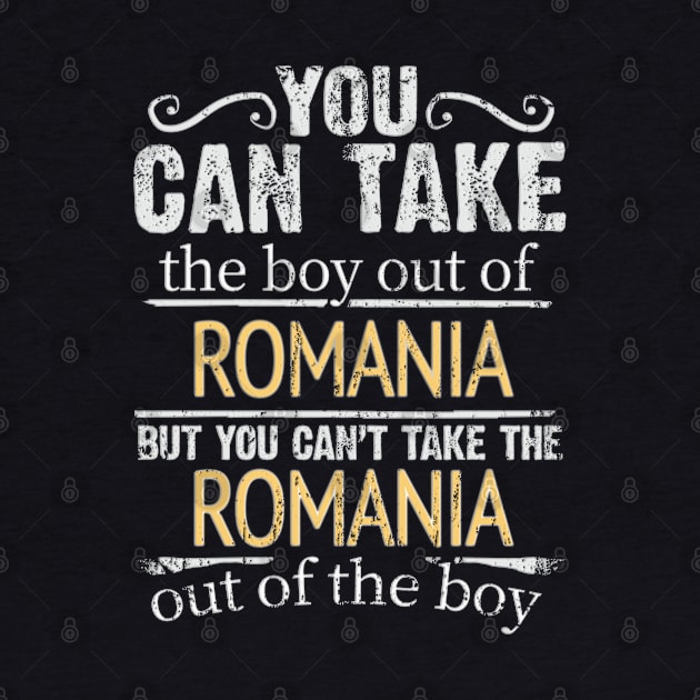 You Can Take The Boy Out Of Romania But You Cant Take The Romania Out Of The Boy - Gift for Romanian With Roots From Romania by Country Flags